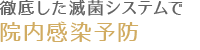 徹底した滅菌システムで院内感染予防